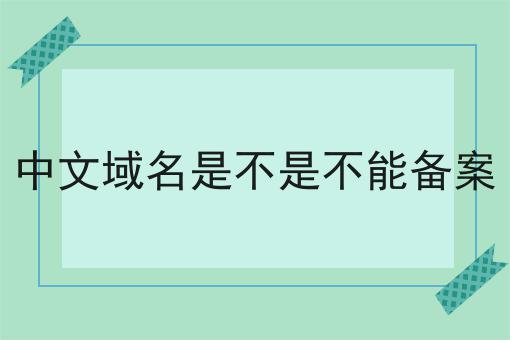中文域名是不是不能备案 中文域名是不是不能备案