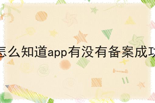 怎么知道app有没有备案成功 怎么知道app有没有备案成功