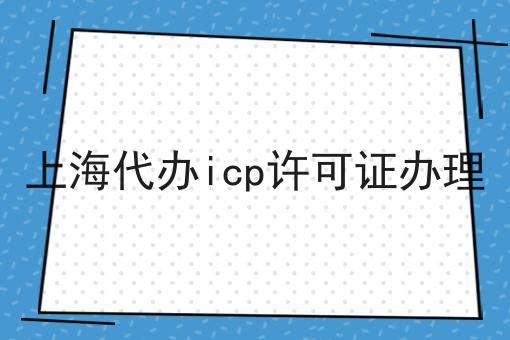 上海代办icp许可证办理 上海代办icp许可证办理