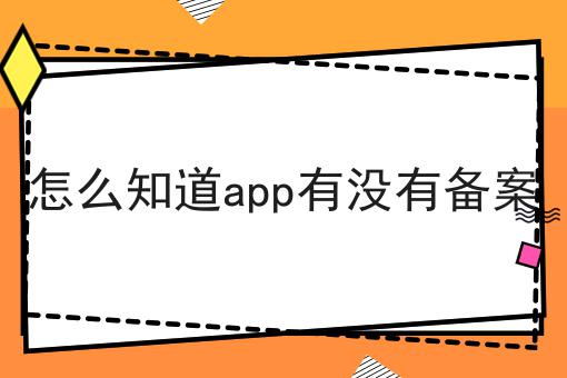 如何做好怎么知道app有没有备案?私藏干货全分享