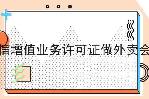 没有电信增值业务许可证做外卖会怎么样，办理流程费用及条件指南