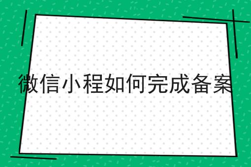 小白必看！微信小程如何完成备案