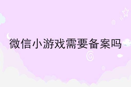 有手就行！看完即会微信小游戏需要备案吗