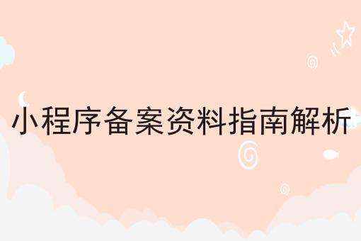 小程序备案资料指南解析 小程序备案资料指南解析