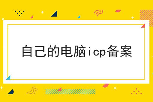 自己的电脑icp备案 自己的电脑icp备案