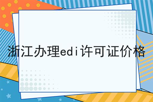 浙江办理edi许可证价格 浙江办理edi许可证价格