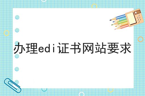 办理edi证书网站要求 办理edi证书网站要求