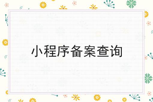 小程序备案查询，该怎么办理？