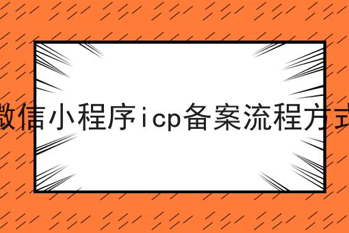 微信小程序icp备案流程方式，具体办理指南在这里！