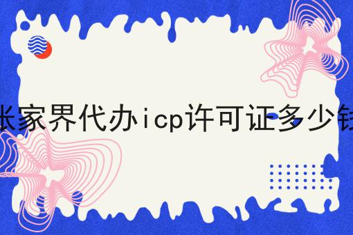 张家界代办icp许可证多少钱