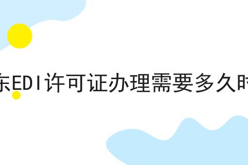 山东EDI许可证办理需要多久时间