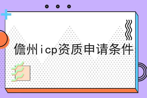 儋州icp资质申请条件 儋州icp资质申请条件