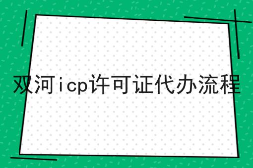 双河icp许可证代办流程不难，但是掌握这个方法很简单