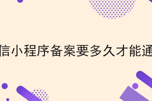 微信小程序备案要多久才能通过 微信小程序备案要多久才能通过