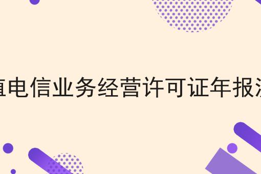 3点带你认识增值电信业务经营许可证年报流程！