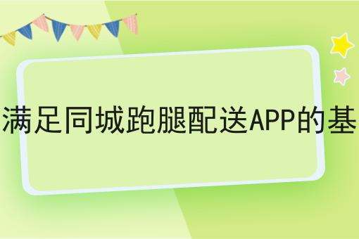 有哪些快跑者能满足同城跑腿配送APP的基本功能吗？这些项目不可错过！