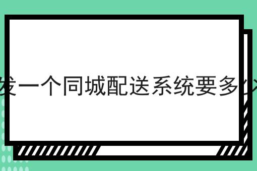 开发一个同城配送系统要多少钱成功的关键步骤不错过！
