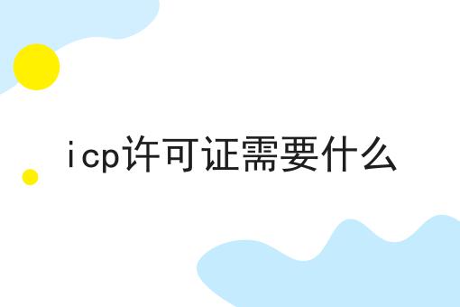 icp许可证需要什么