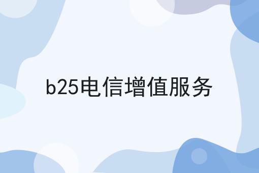 b25电信增值服务，快来get新知识！