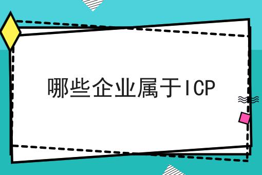 哪些企业属于ICP 哪些企业属于ICP