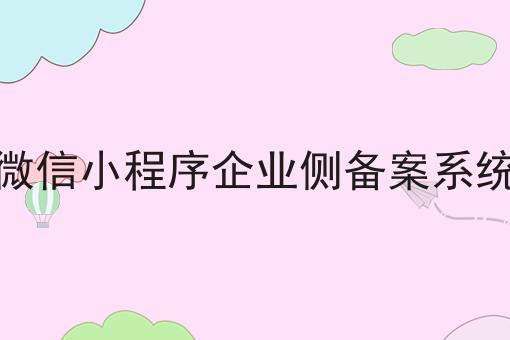 快看！微信小程序企业侧备案系统