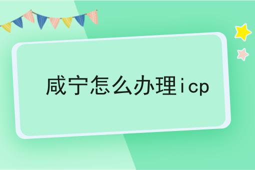 咸宁怎么办理icp