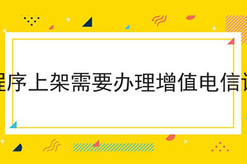微信小程序上架需要办理增值电信许可证吗n大方法集合！