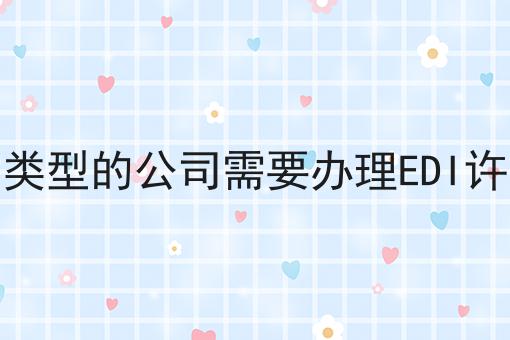 什么类型的公司需要办理EDI许可证，速看！