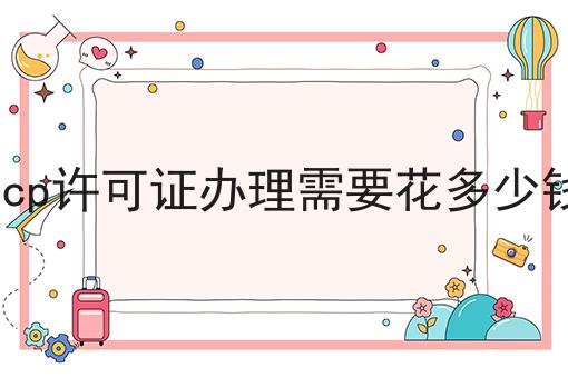 icp许可证办理需要花多少钱，来这就对了