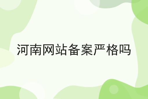 河南网站备案严格吗 河南网站备案严格吗