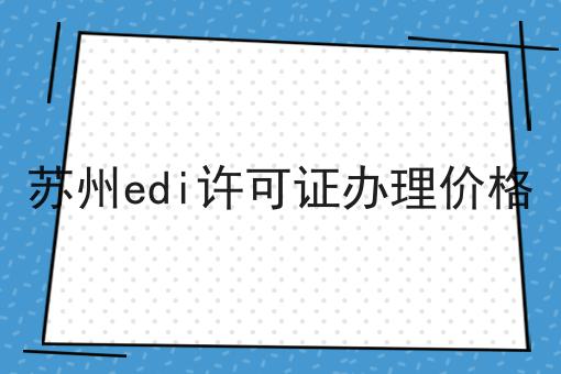 苏州edi许可证办理价格