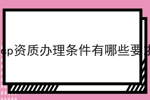 icp资质办理条件有哪些要求