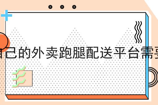 搭建自己的外卖跑腿配送平台需要什么有哪些？马上告诉你！