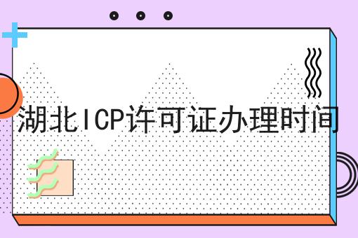 湖北ICP许可证办理时间要知道的事都在这！