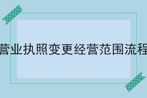营业执照变更经营范围流程 营业执照变更经营范围流程