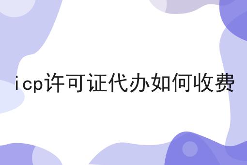 干货:icp许可证代办如何收费入门全攻略+进阶方向指引!