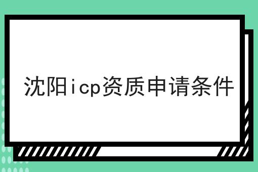 沈阳icp资质申请条件 沈阳icp资质申请条件