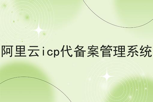阿里云icp代备案管理系统 阿里云icp代备案管理系统