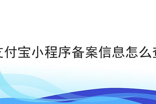 支付宝小程序备案信息怎么查，赶紧学起来！