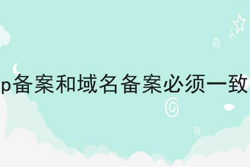 icp备案和域名备案必须一致吗 icp备案和域名备案必须一致吗