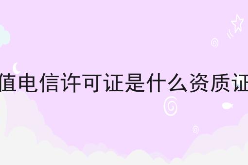 增值电信许可证是什么资质证书，详细流程及注意事项！
