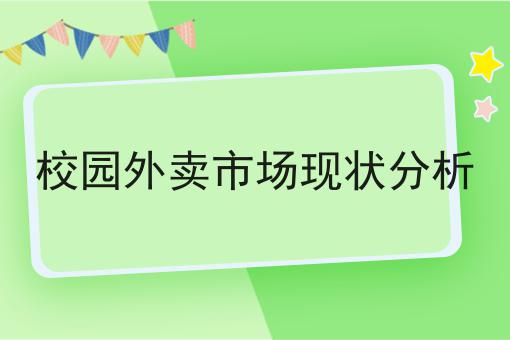 校园外卖市场现状分析成功的关键步骤不错过！