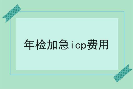 年检加急icp费用
