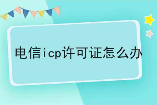 电信icp许可证怎么办