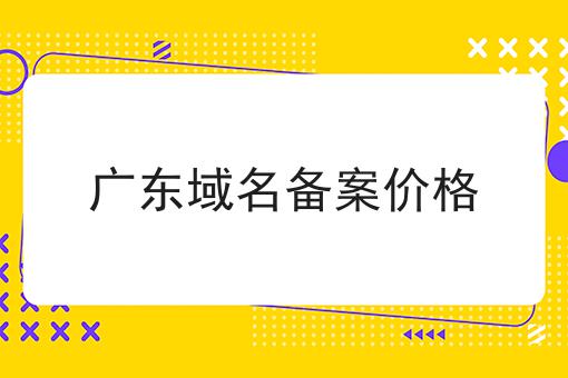 广东域名备案价格有哪些？广东域名备案价格有什么优势？