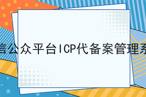 微信公众平台ICP代备案管理系统如何选？什么微信公众平台ICP代备案管理系统更划算？