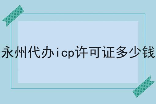 永州代办icp许可证多少钱