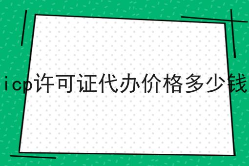 icp许可证代办价格多少钱