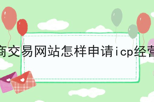 上海电商交易网站怎样申请icp经营许可证