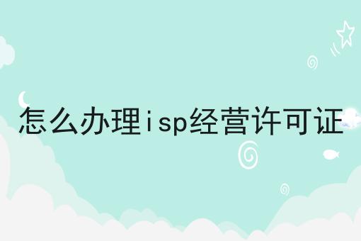 怎么办理isp经营许可证，让你大开眼界！